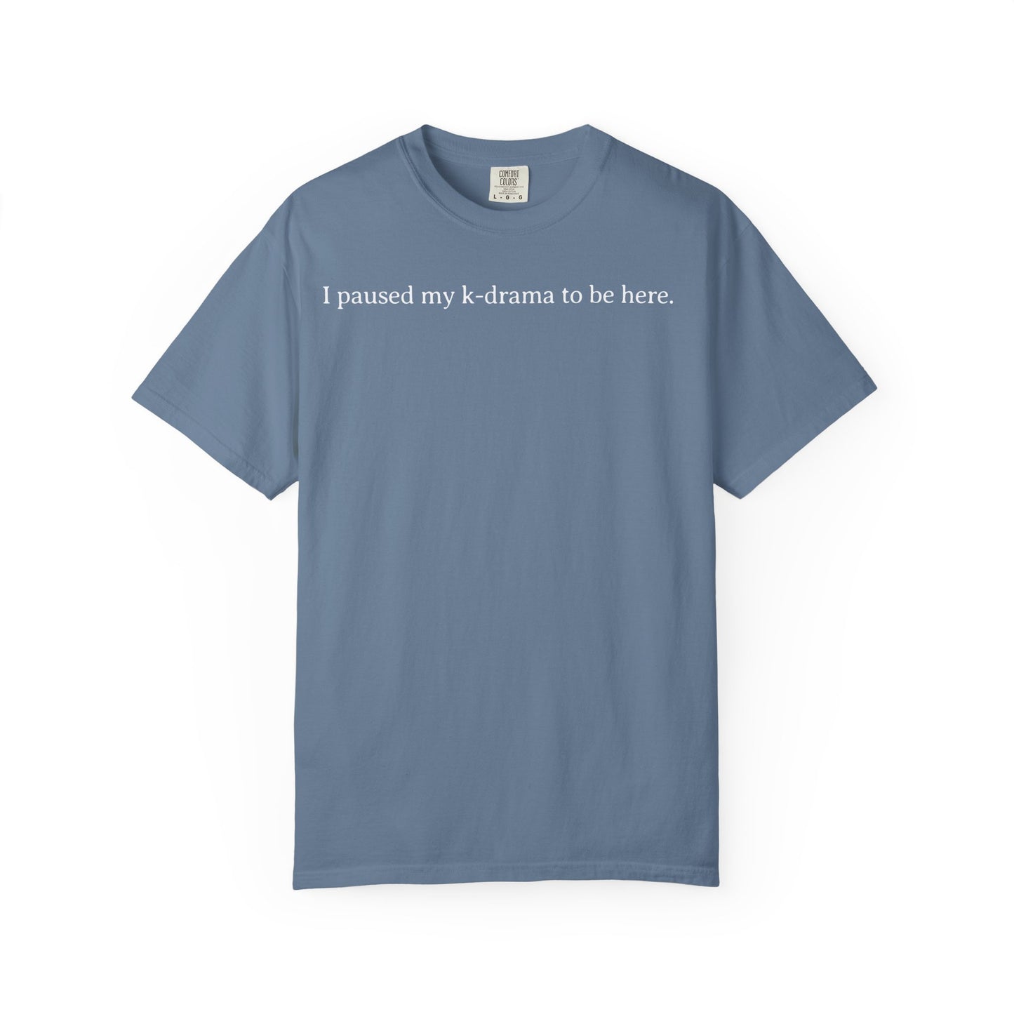 I Paused My K-Drama to Be Here Comfort Colors T-shirt