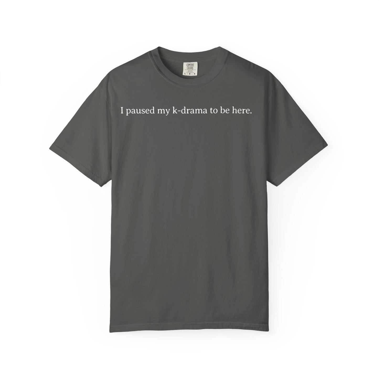 I Paused My K-Drama to Be Here Comfort Colors T-shirt