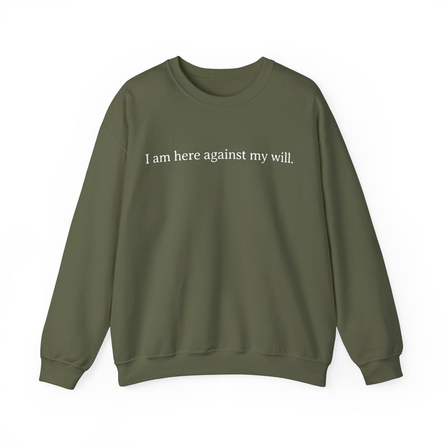 I Am Here Against My Will Sweatshirt