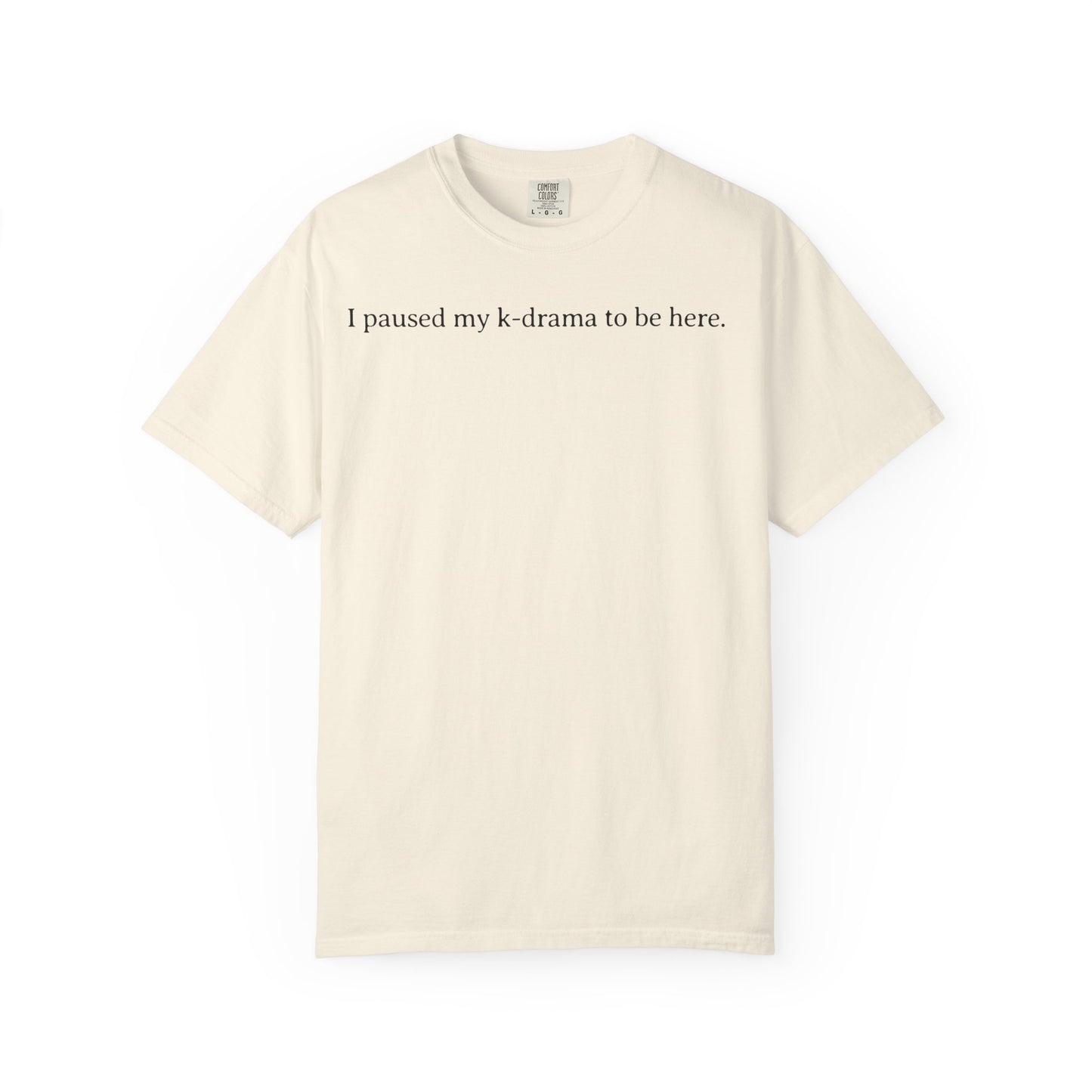 I Paused My K-Drama to Be Here Comfort Colors T-shirt