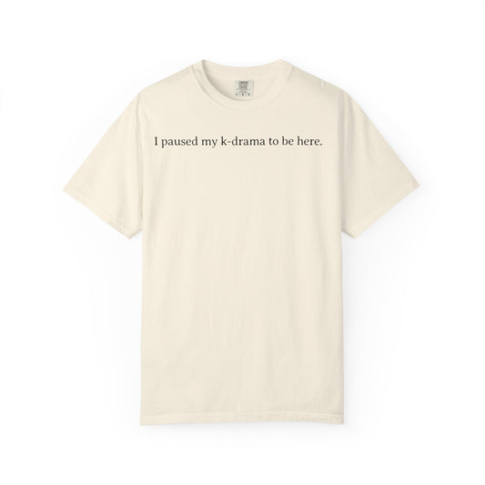 I Paused My K-Drama to Be Here Comfort Colors T-shirt