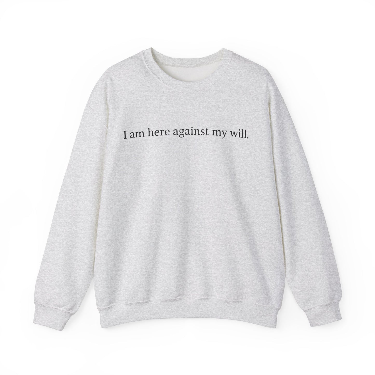 I Am Here Against My Will Sweatshirt