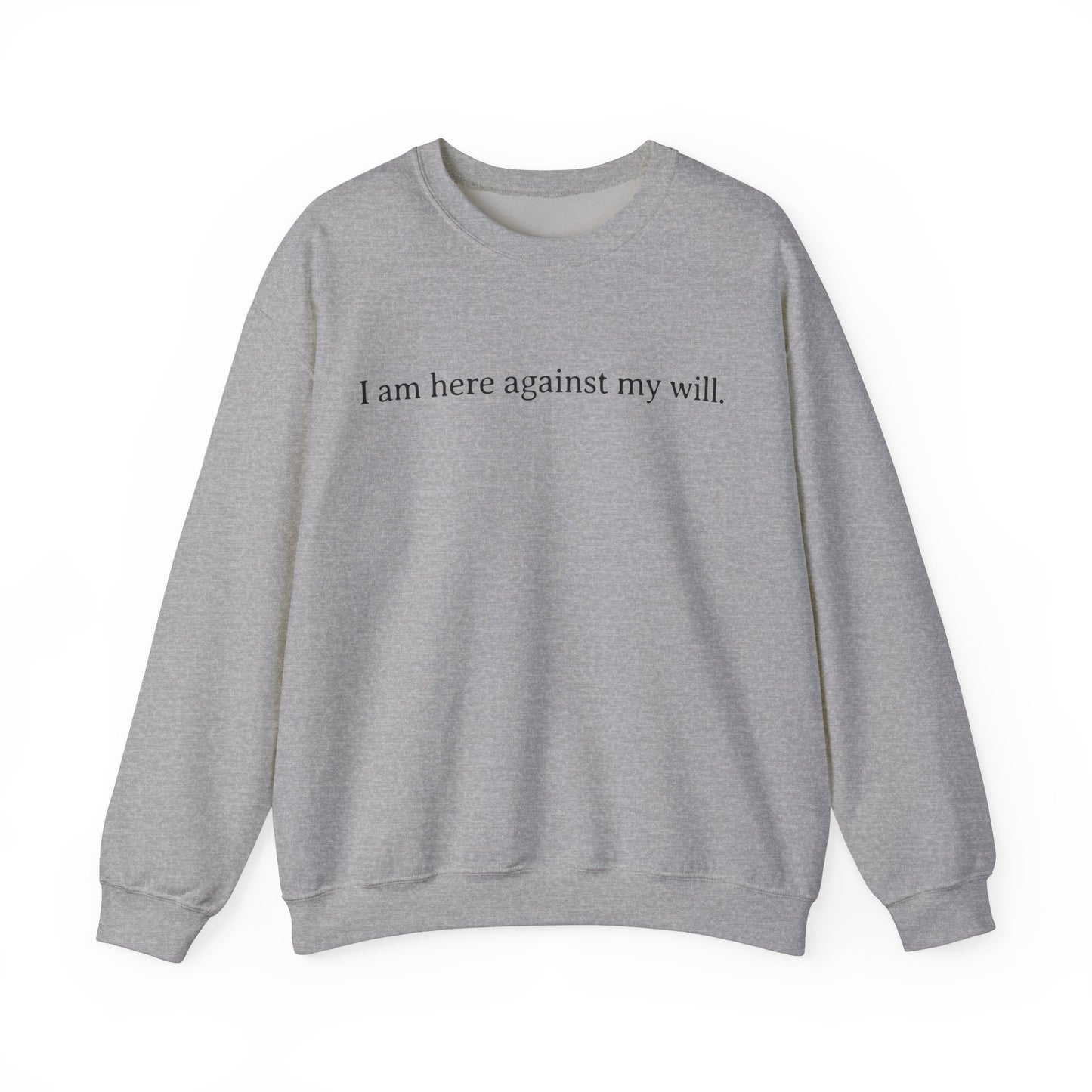 I Am Here Against My Will Sweatshirt