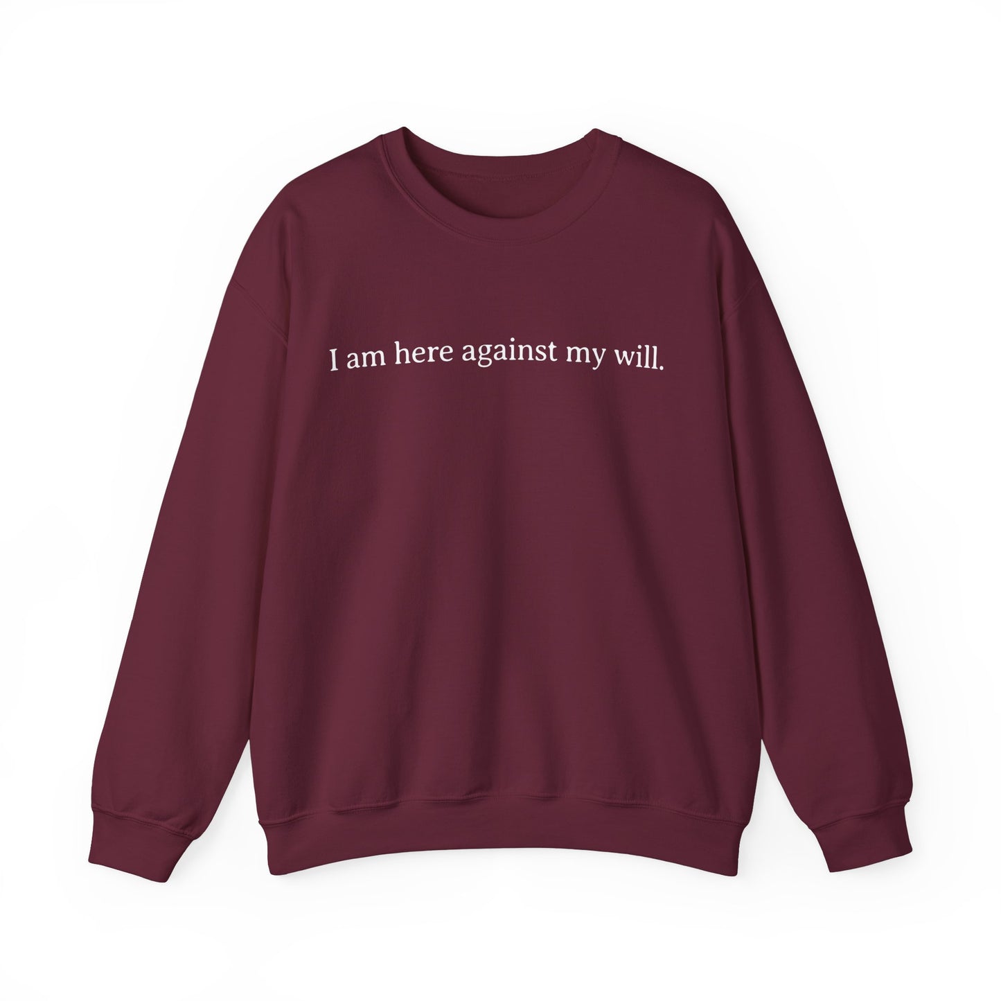 I Am Here Against My Will Sweatshirt